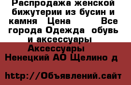 Распродажа женской бижутерии из бусин и камня › Цена ­ 250 - Все города Одежда, обувь и аксессуары » Аксессуары   . Ненецкий АО,Щелино д.